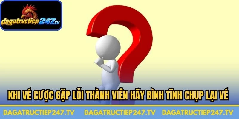 Khi vé cược của bạn gặp lỗi thành viên hãy bình tĩnh chụp lại vé ngay
